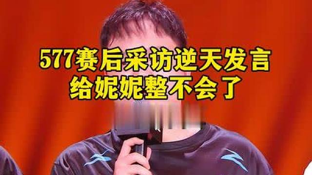 577赛后采访逆天发言给妮妮整不会了，强行圆回来太搞笑了哈哈哈哈