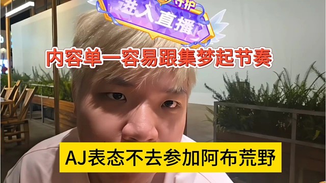 AJ表态不去参加阿布荒野，内容单一容易跟集梦起节奏