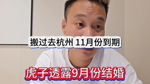 虎子透露9月份结婚，搬过去杭州，11月到期