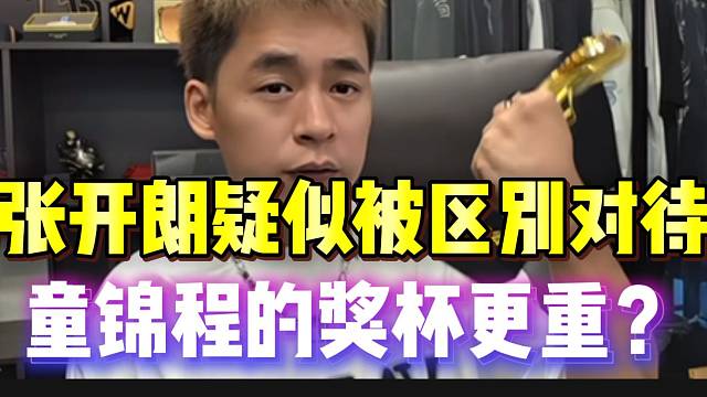 张开朗疑似被区别对待！质问为什么童锦程的奖杯更重！