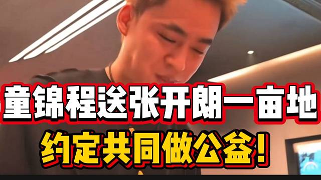童锦程送张开朗一亩地，两人相约一起做公益！