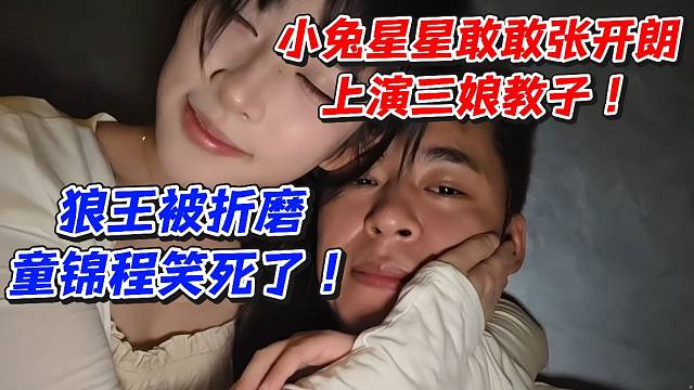 小兔星星敢敢张开朗上演三娘教子！狼王被折磨童锦程笑死了