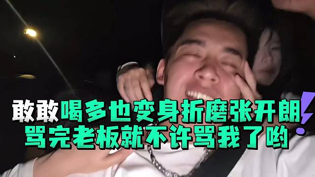 敢敢喝多也变身折磨张开郎骂完老板就不许骂我了哟