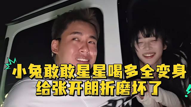 小兔敢敢星星喝多变身给张开朗折磨坏了
