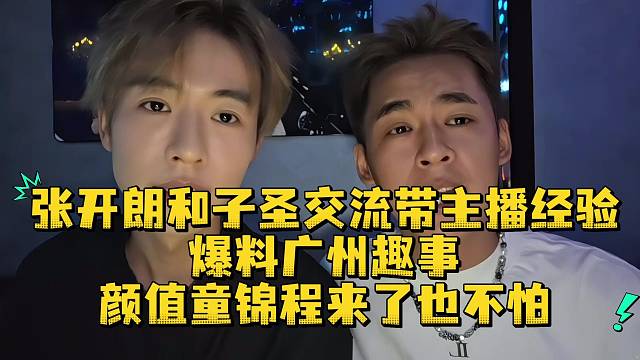 张开朗和子圣交流带主播经验爆料广州趣事颜值童锦程来了也不怕