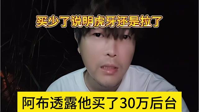 阿布透露他买了30万后台，买少了说明虎牙拉了