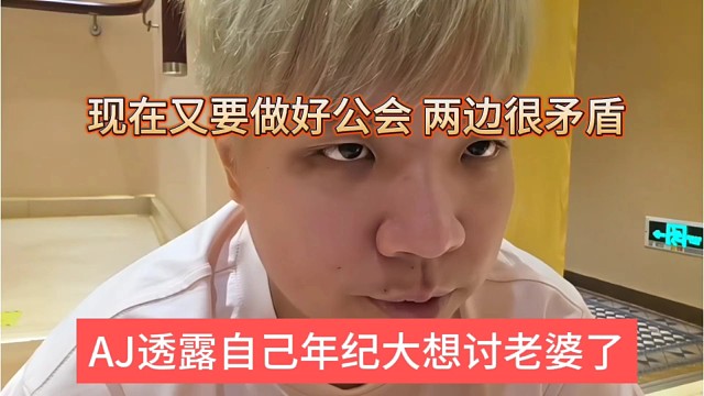 AJ透露自己年纪大想讨老婆，又要做好公会两边矛盾
