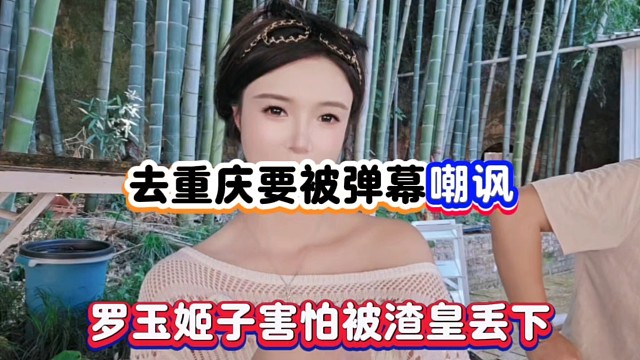 去重庆要被弹幕嘲讽，罗玉姬子害怕被渣皇丢下！