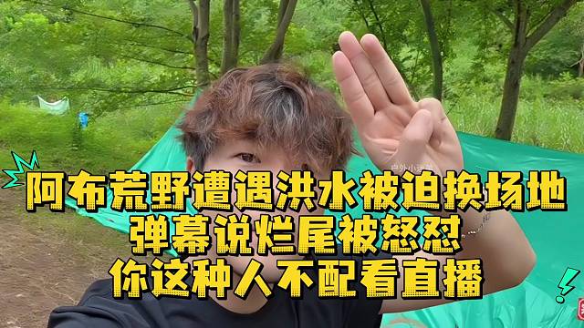 阿布荒野遭遇洪水被迫换场地弹幕说烂尾被怒怼你这种人不配看直播