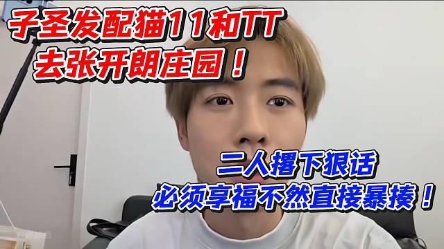 子圣发配猫11和TT去张开朗庄园！二人撂下狠话必须享福不然直接暴揍