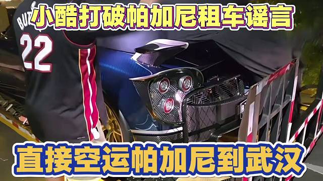 小酷打脸说帕加尼是租的不能拖外地 直接空运帕加尼到武汉
