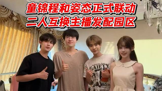 童锦程和姿态正式联动！二人互换主播发配园区