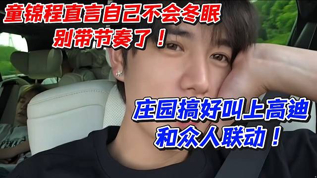 童锦程直言自己不会冬眠别带节奏了！庄园搞好叫上高迪和众人联动