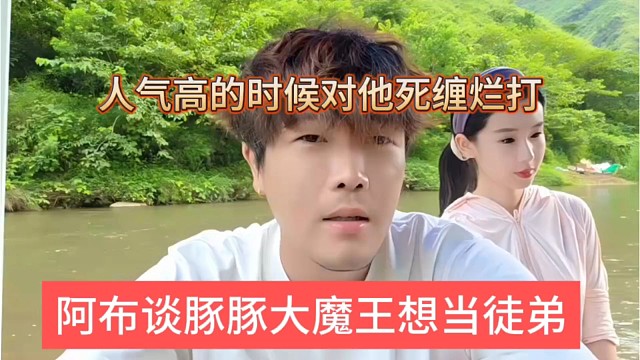 阿布谈豚豚大魔王想当他徒弟，人气高的时候对他死缠烂打