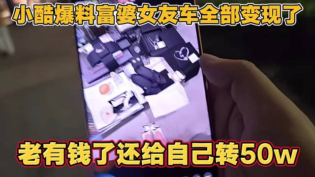 小酷爆料富婆女友的豪车全部变现 钱多的溢出来了 给自己转了50w