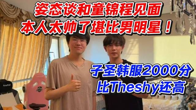 姿态谈和童锦程见面！本人太帅了堪比男明星！子圣韩服2000分比Theshy还高