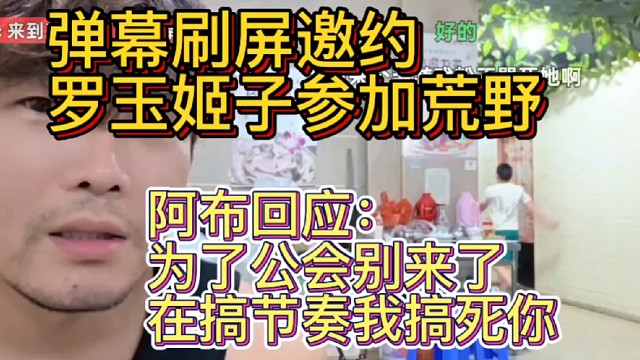 弹幕刷屏邀约罗玉姬子参加荒野，阿布回应：爱带节奏，为了大伙别来了   ZKL