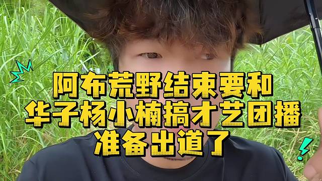 阿布荒野结束要和华子杨小楠搞才艺团播准备出道了