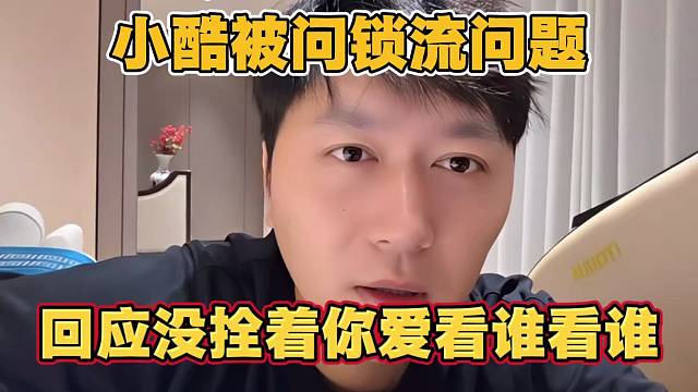 小酷被问锁流问题 回应 没拴着你 爱看谁看谁