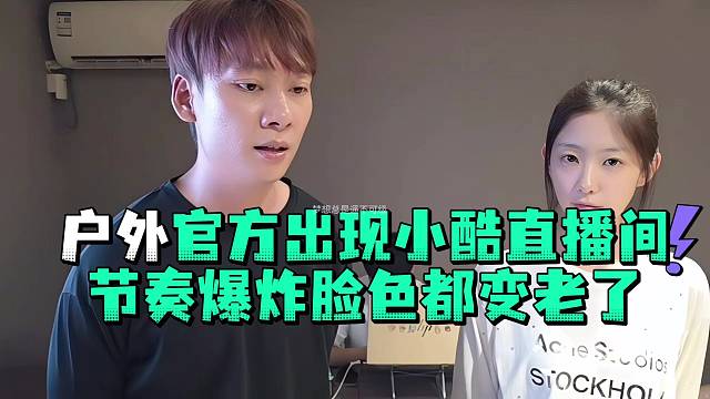 户外官方出现小酷直播间节奏爆炸脸色都变老了
