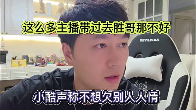 小酷声称不想欠别人人情，这么多主播带过去胜哥那不好