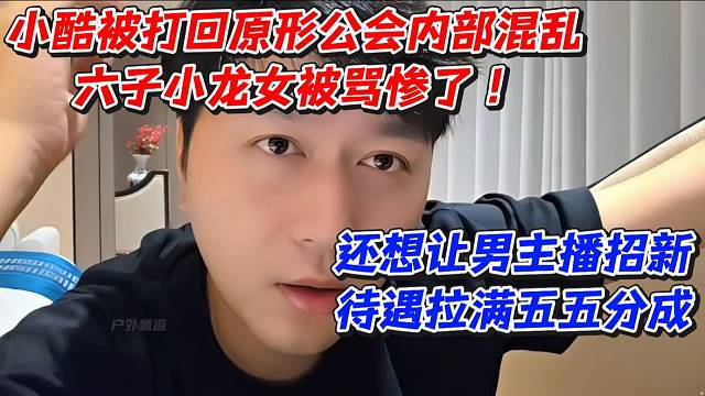 小酷被打回原形！公会内部混乱六子小龙女被骂惨了！还想让男主播招新待遇拉满五五分成