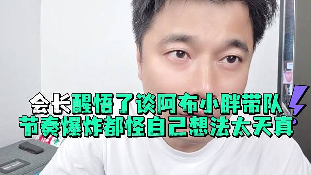 会长醒悟了谈阿布小胖带队节奏爆炸都怪自己想法太天真