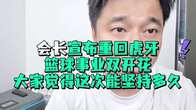 会长宣布重回虎牙篮球事业双开花大家觉得这次能坚持多久