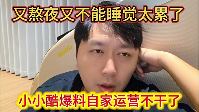 小小酷爆料自家运营不干了，直播又熬夜又不能睡觉，太累了。