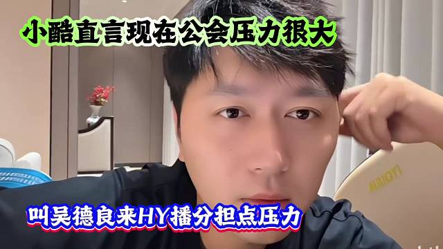 小酷直言现在公会压力很大，叫吴德良来HY播分担点压力