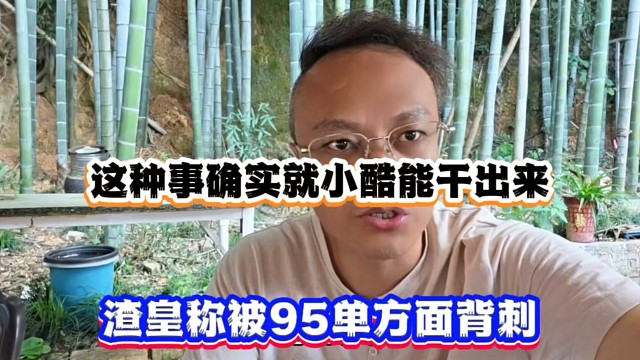 这种事确实就小酷能干出来，渣皇称被95单方面背刺！