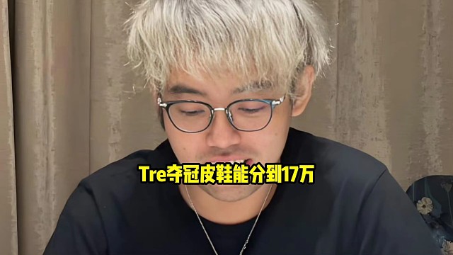超哥：Tre夺冠能有个35吧，35分一半也有17，就是每人到手估计有17万左右，在家躺着还能挣17万