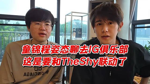 童锦程姿态聊去IG俱乐部！这是要和TheShy联动了