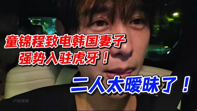 童锦程致电韩国妻子强势入驻虎牙！二人太暧昧了
