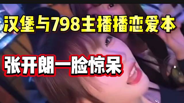 汉堡与798主播播恋爱本震惊张开朗，不愧是“汉堡王”！