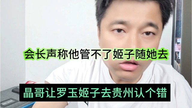 晶哥让罗玉姬子在贵州认个错，会长声称他管不了姬子随他去吧