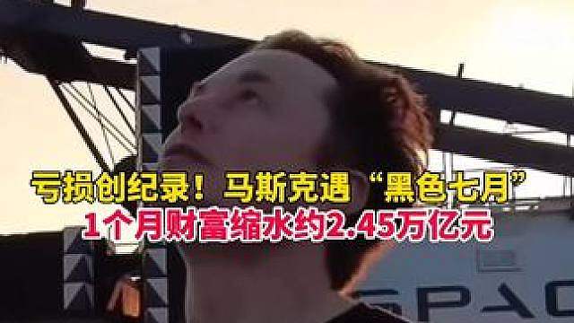 单月财富缩水创纪录！马斯克遭遇“黑色七月”，个人财富缩水约合人民币2.45万亿元，相当于亏掉2个“黄