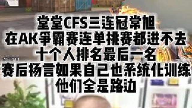 堂堂CFS三连冠常旭 在AK争霸赛连单挑赛都进不去 十个人排名最后一名 赛后扬言如果自己也系统化训练