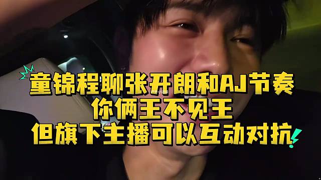 童锦程聊张开朗和AJ节奏你俩王不见王但旗下主播可以互动对抗