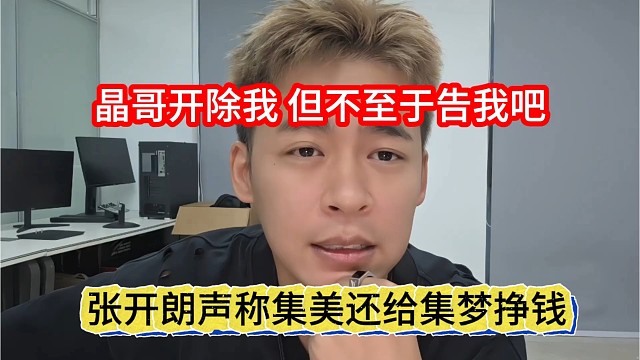张开朗声称集美还给集梦挣钱呢，晶哥开除我，但不至于告我吧