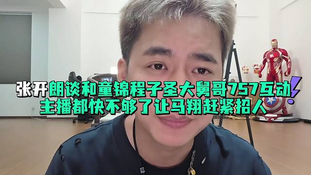 张开郎谈和童锦程子圣大舅哥757互动主播都快不够了让马翔赶紧招人