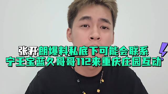 张开郎爆料私底下可能会联系宁王宝蓝久哥哥112来重庆庄园互动
