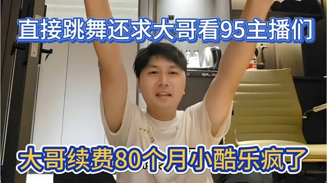 大哥续费80个月小酷乐疯了，直接跳上舞，还求大哥看看95主播们。