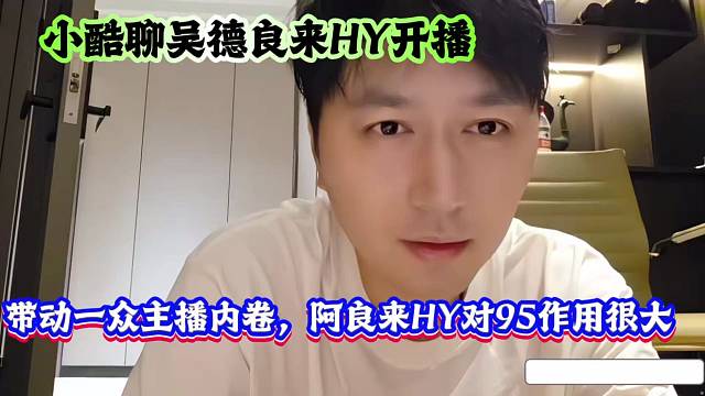 小酷聊吴德良来HY开播，带动一众主播内卷，直言阿良来HY对95作用很大