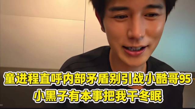 童锦程直播内部矛盾别引战小酷哥95，小黑子有本事把我干冬眠。