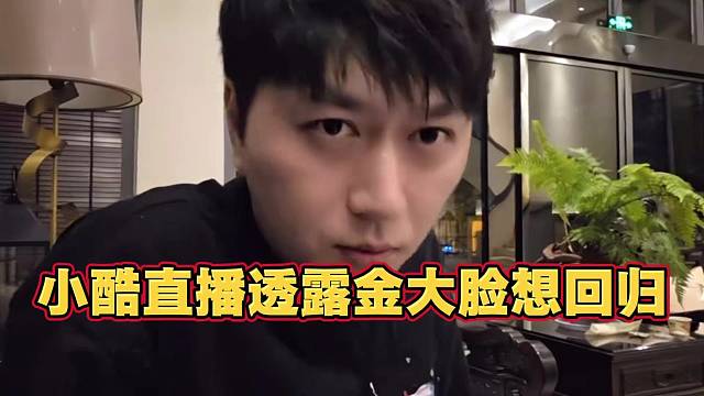 小酷直播透露金大脸想回归