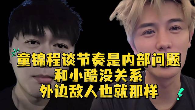 童锦程谈节奏是内部问题和小酷没关系外边敌人也就那样