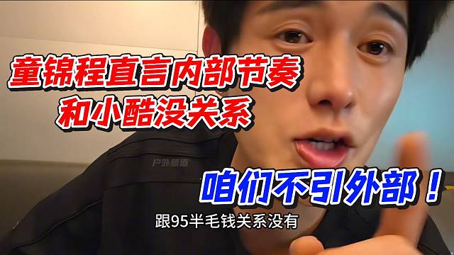 童锦程直言内部节奏和小酷没关系！咱们不引外部