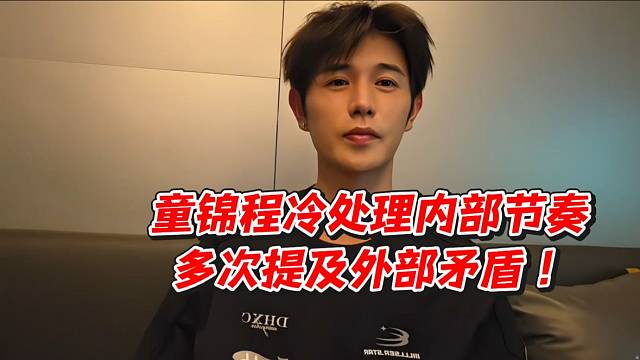 童锦程冷处理内部节奏！多次提及外部矛盾