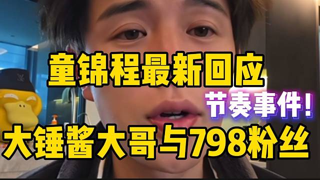 童锦程回应大锤酱大哥与798粉丝节奏事件，不要放大节奏！